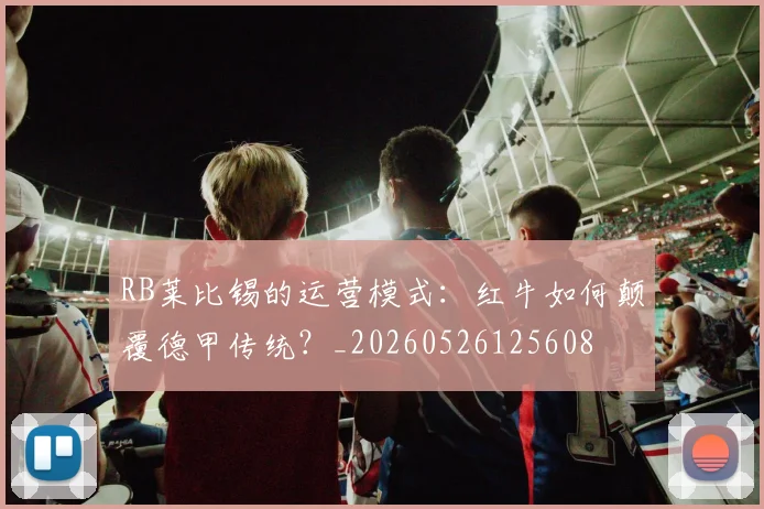 RB莱比锡的运营模式：红牛如何颠覆德甲传统？_20260526125608