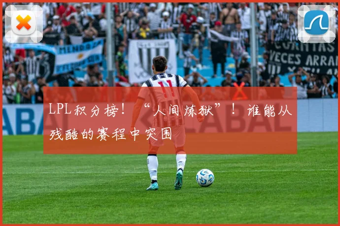 LPL积分榜！“人间炼狱”！谁能从残酷的赛程中突围