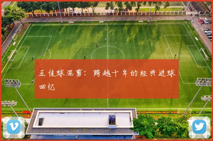 五佳球混剪：跨越十年的经典进球回忆