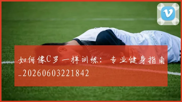 如何像C罗一样训练：专业健身指南_20260603221842