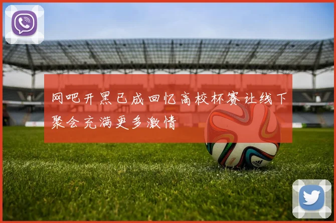 网吧开黑已成回忆高校杯赛让线下聚会充满更多激情