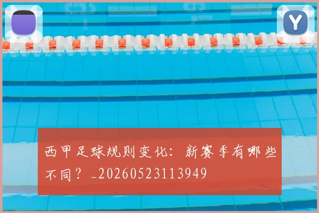西甲足球规则变化：新赛季有哪些不同？_20260523113949