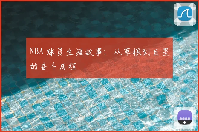 NBA 球员生涯故事:从草根到巨星的奋斗历程