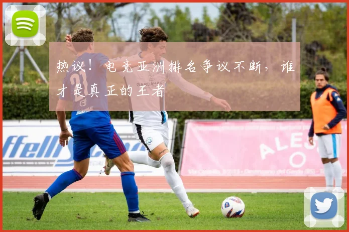 热议！电竞亚洲排名争议不断，谁才是真正的王者