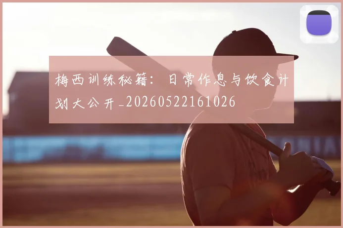 梅西训练秘籍：日常作息与饮食计划大公开_20260522161026