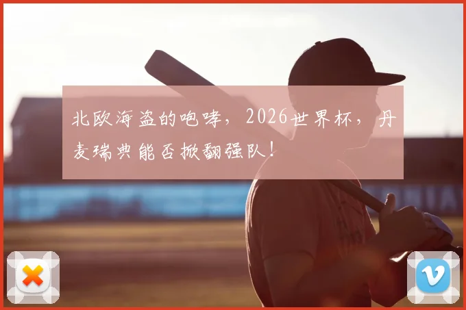 北欧海盗的咆哮，2026世界杯，丹麦瑞典能否掀翻强队！