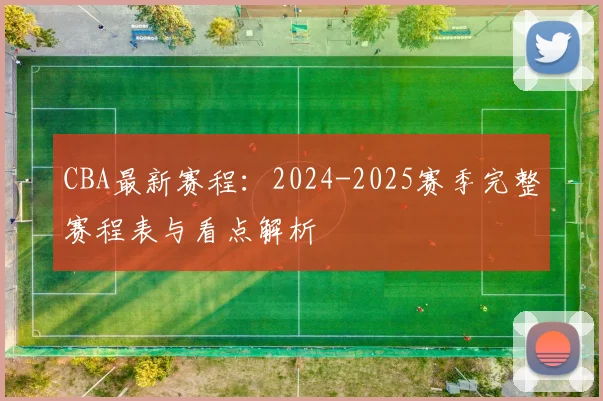 CBA最新赛程：2024-2025赛季完整赛程表与看点解析