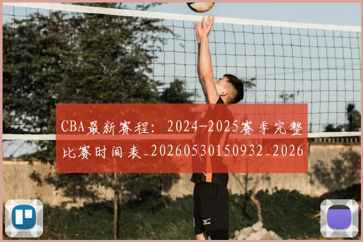 CBA最新赛程：2024-2025赛季完整比赛时间表_20260530150932_20260702163636