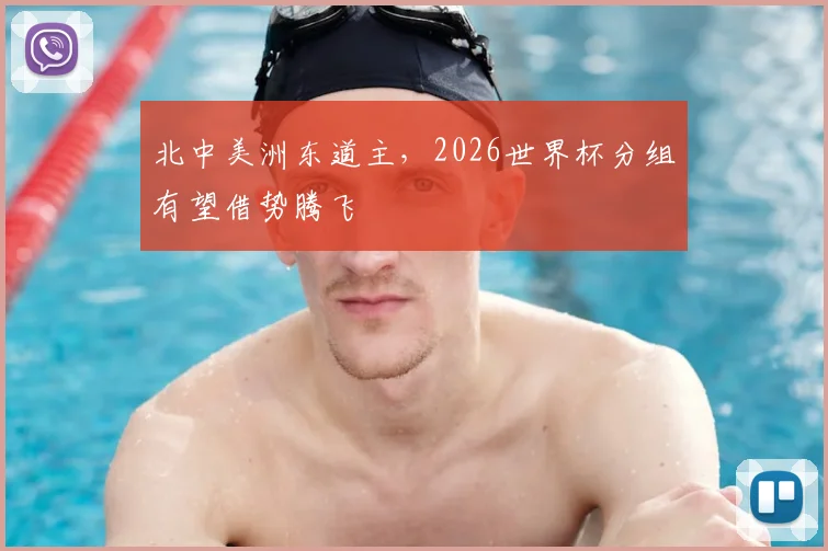 北中美洲东道主，2026世界杯分组有望借势腾飞