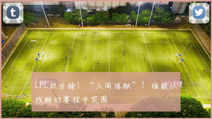 LPL积分榜！“人间炼狱”！谁能从残酷的赛程中突围